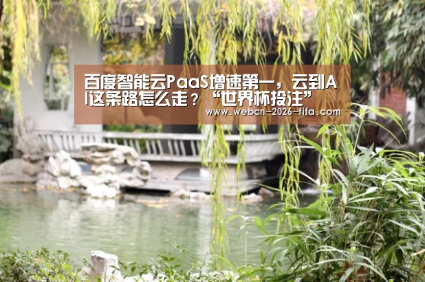 百度智能云PaaS增速第一，云到AI这条路怎么走？“世界杯投注”