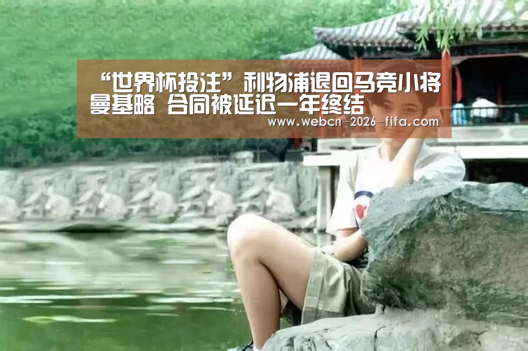 “世界杯投注”利物浦退回马竞小将曼基略 合同被延迟一年终结(图3) 世界杯投注